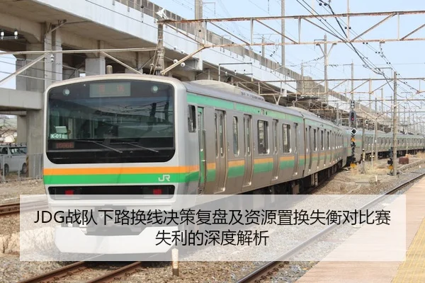 JDG战队下路换线决策复盘及资源置换失衡对比赛失利的深度解析