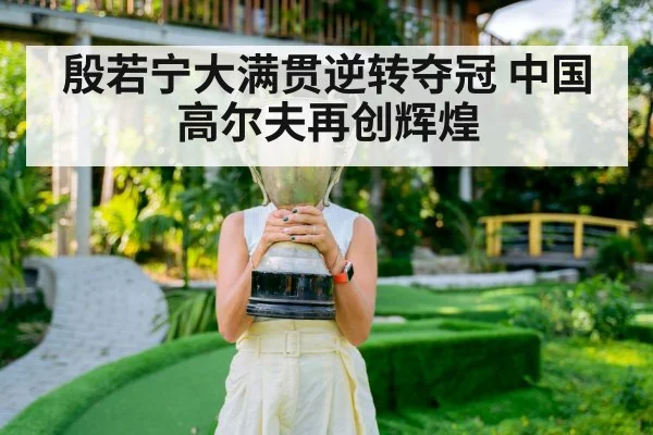 殷若宁大满贯逆转夺冠 中国高尔夫再创辉煌