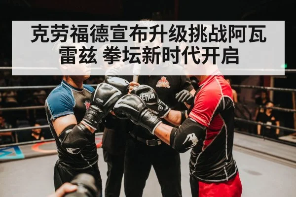 克劳福德宣布升级挑战阿瓦雷兹 拳坛新时代开启