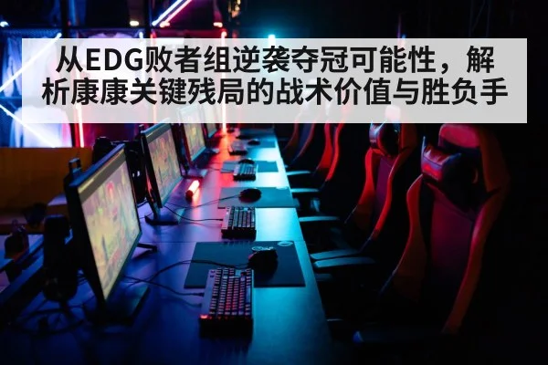 从EDG败者组逆袭夺冠可能性,解析康康关键残局的战术价值与胜负手