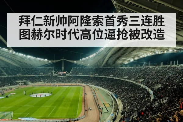 拜仁新帅阿隆索首秀三连胜 图赫尔时代高位逼抢被改造
