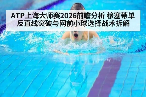 ATP上海大师赛2026前瞻分析 穆塞蒂单反直线突破与网前小球选择战术拆解