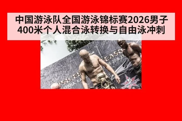 中国游泳队全国游泳锦标赛2026男子400米个人混合泳转换与自由泳冲刺