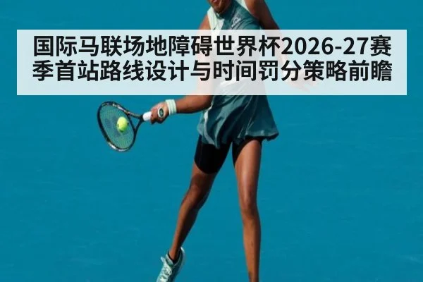 国际马联场地障碍世界杯2026-27赛季首站路线设计与时间罚分策略前瞻