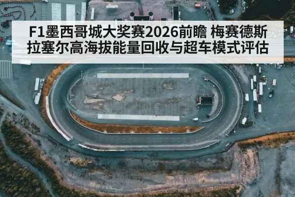 F1墨西哥城大奖赛2026前瞻 梅赛德斯拉塞尔高海拔能量回收与超车模式评估