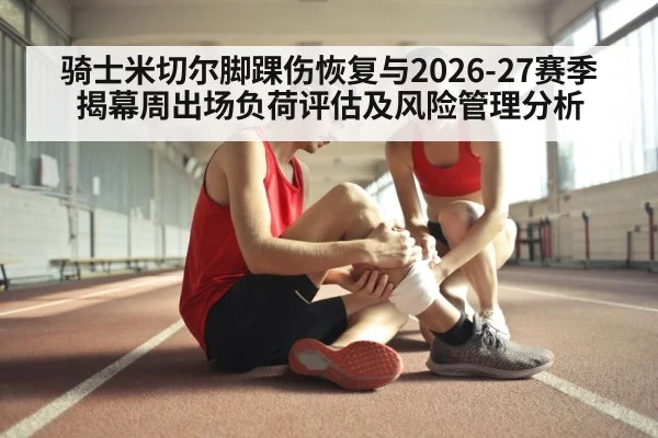 骑士米切尔脚踝伤恢复与2026-27赛季揭幕周出场负荷评估及风险管理分析