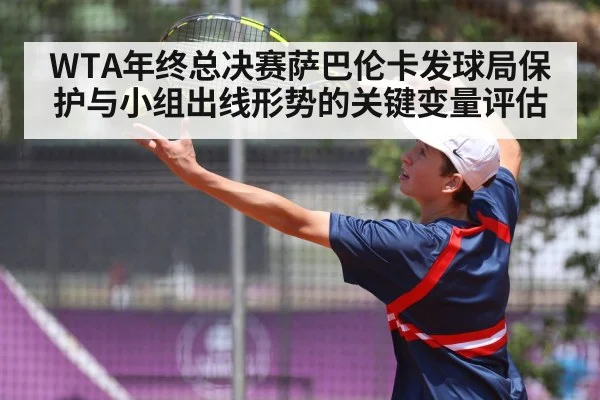 WTA年终总决赛萨巴伦卡发球局保护与小组出线形势的关键变量评估